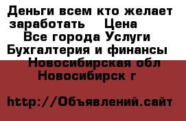 Деньги всем кто желает заработать. › Цена ­ 500 - Все города Услуги » Бухгалтерия и финансы   . Новосибирская обл.,Новосибирск г.